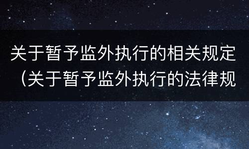 关于暂予监外执行的相关规定（关于暂予监外执行的法律规定）