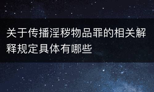 关于传播淫秽物品罪的相关解释规定具体有哪些