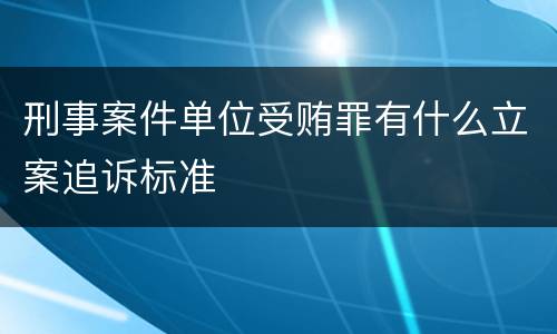 刑事案件单位受贿罪有什么立案追诉标准