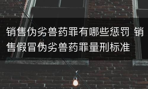 销售伪劣兽药罪有哪些惩罚 销售假冒伪劣兽药罪量刑标准