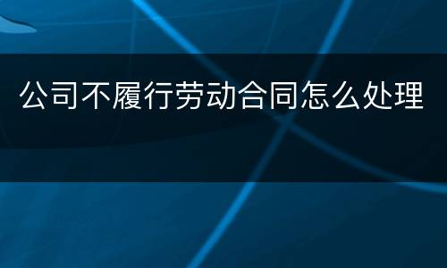 公司不履行劳动合同怎么处理