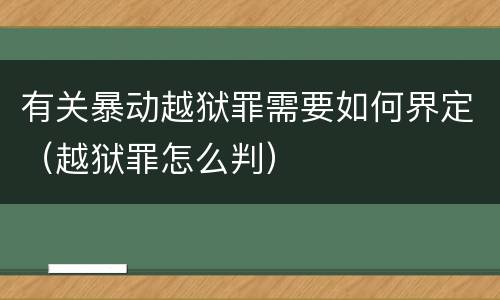 有关暴动越狱罪需要如何界定（越狱罪怎么判）