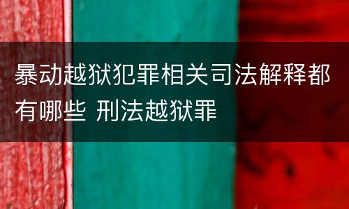暴动越狱犯罪相关司法解释都有哪些 刑法越狱罪