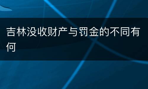 吉林没收财产与罚金的不同有何