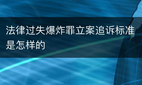 法律过失爆炸罪立案追诉标准是怎样的