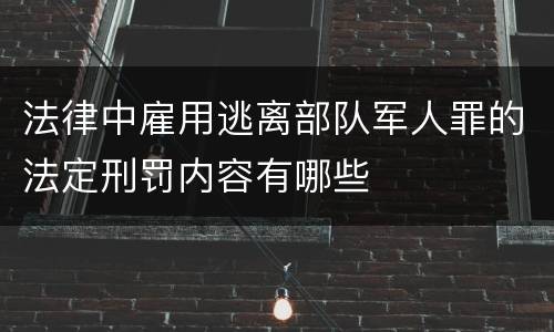 法律中雇用逃离部队军人罪的法定刑罚内容有哪些