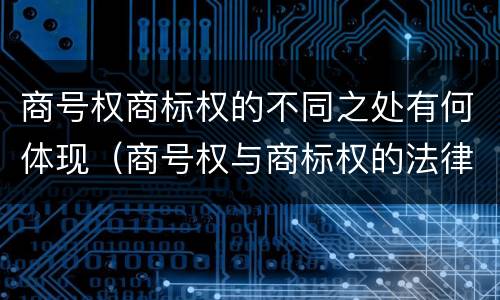 商号权商标权的不同之处有何体现（商号权与商标权的法律冲突与解决）