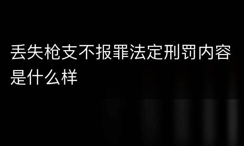 丢失枪支不报罪法定刑罚内容是什么样