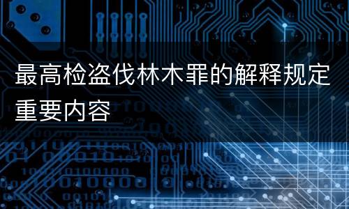 最高检盗伐林木罪的解释规定重要内容