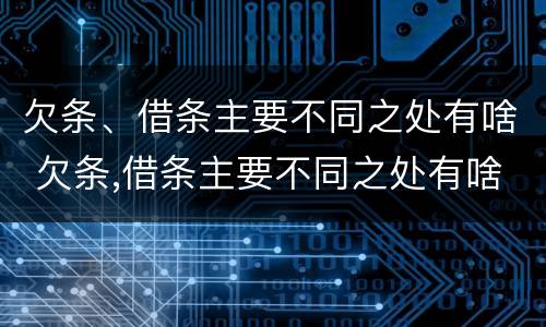 欠条、借条主要不同之处有啥 欠条,借条主要不同之处有啥影响