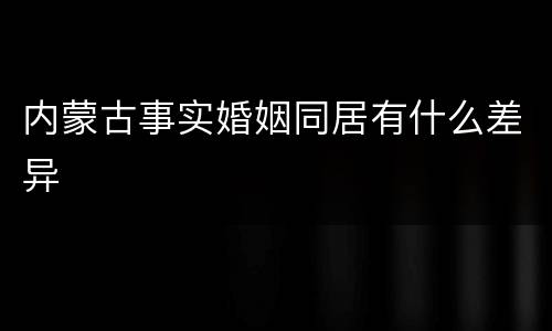 内蒙古事实婚姻同居有什么差异
