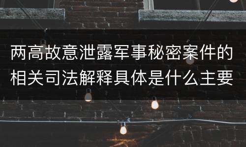 两高故意泄露军事秘密案件的相关司法解释具体是什么主要规定