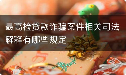 最高检贷款诈骗案件相关司法解释有哪些规定