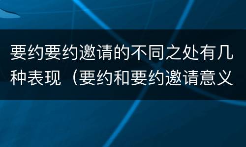 要约要约邀请的不同之处有几种表现（要约和要约邀请意义相同）