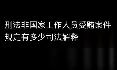 刑法非国家工作人员受贿案件规定有多少司法解释