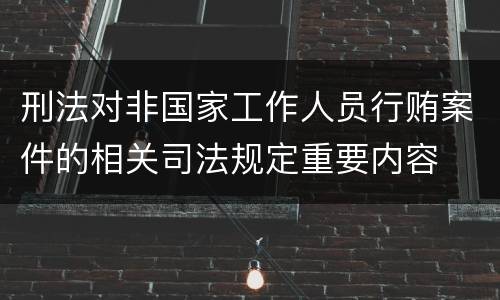 刑法对非国家工作人员行贿案件的相关司法规定重要内容