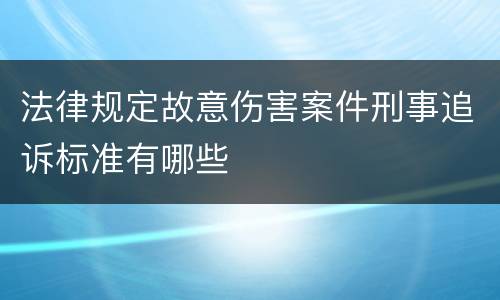 法律规定故意伤害案件刑事追诉标准有哪些
