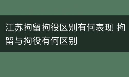 江苏拘留拘役区别有何表现 拘留与拘役有何区别