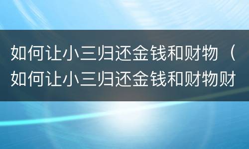如何让小三归还金钱和财物（如何让小三归还金钱和财物财产）