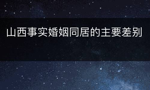 山西事实婚姻同居的主要差别