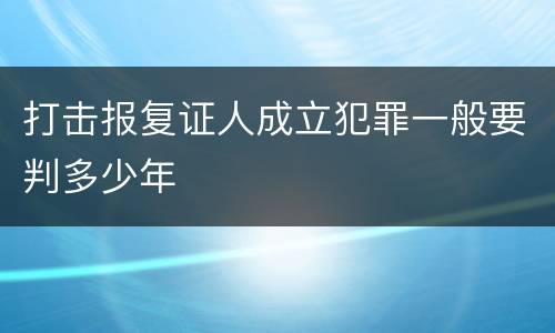 打击报复证人成立犯罪一般要判多少年
