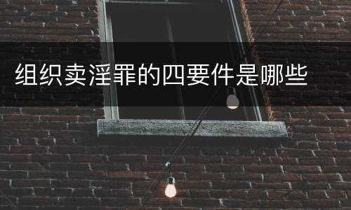 组织卖淫罪的四要件是哪些