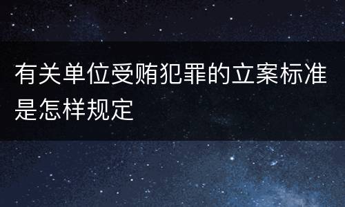 有关单位受贿犯罪的立案标准是怎样规定