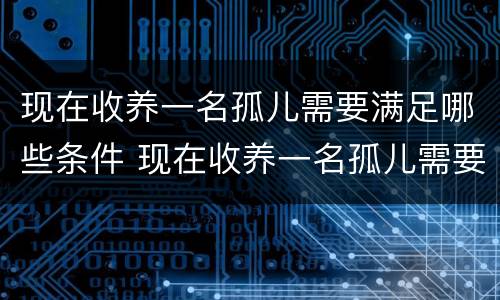 现在收养一名孤儿需要满足哪些条件 现在收养一名孤儿需要满足哪些条件呢