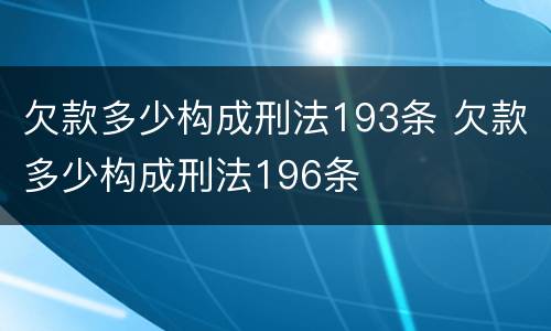 欠款多少构成刑法193条 欠款多少构成刑法196条