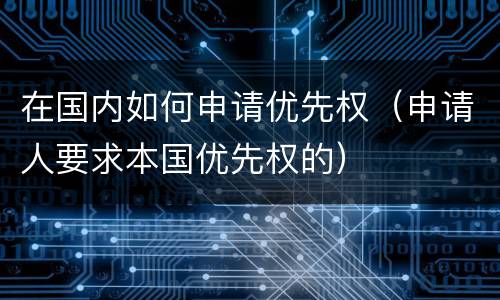 在国内如何申请优先权（申请人要求本国优先权的）