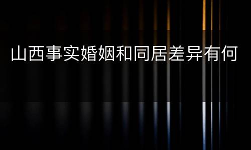 山西事实婚姻和同居差异有何