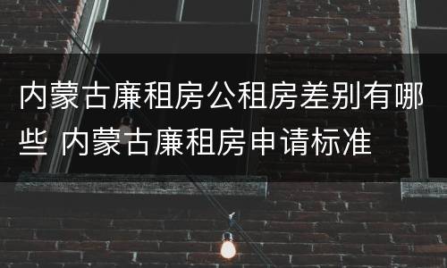 内蒙古廉租房公租房差别有哪些 内蒙古廉租房申请标准