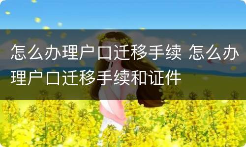 怎么办理户口迁移手续 怎么办理户口迁移手续和证件