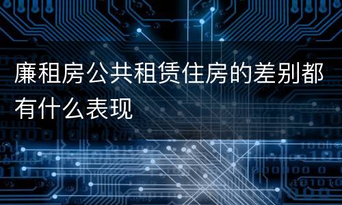 廉租房公共租赁住房的差别都有什么表现