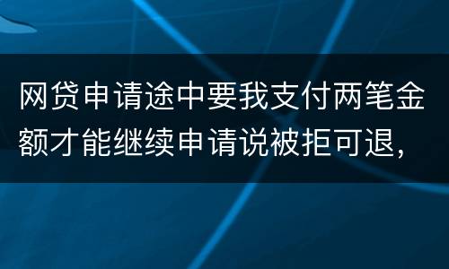 网贷申请途中要我支付两笔金额才能继续申请说被拒可退，我被拒后没有给我退怎么办