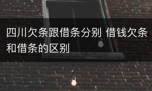 四川欠条跟借条分别 借钱欠条和借条的区别