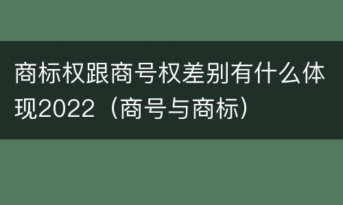 商标权跟商号权差别有什么体现2022（商号与商标）