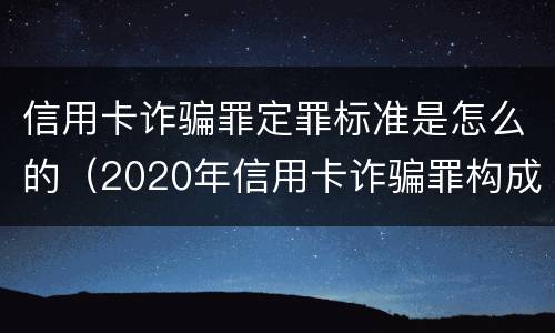 信用卡诈骗罪定罪标准是怎么的（2020年信用卡诈骗罪构成要件）