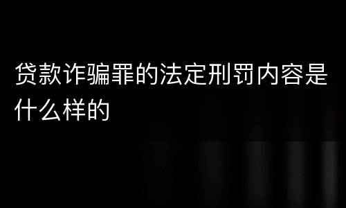 贷款诈骗罪的法定刑罚内容是什么样的