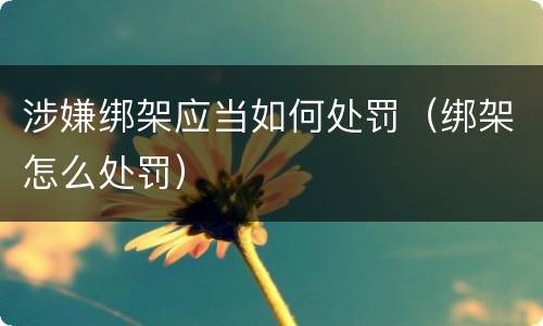 涉嫌绑架应当如何处罚（绑架怎么处罚）