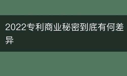 2022专利商业秘密到底有何差异
