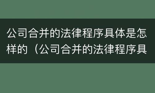 公司合并的法律程序具体是怎样的（公司合并的法律程序具体是怎样的流程）