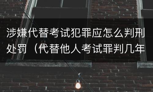 涉嫌代替考试犯罪应怎么判刑处罚（代替他人考试罪判几年）