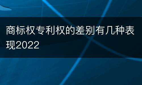 商标权专利权的差别有几种表现2022