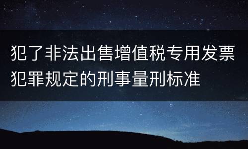 犯了非法出售增值税专用发票犯罪规定的刑事量刑标准