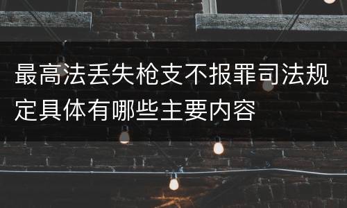 最高法丢失枪支不报罪司法规定具体有哪些主要内容