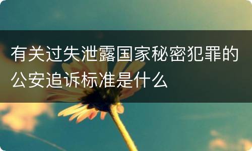 有关过失泄露国家秘密犯罪的公安追诉标准是什么