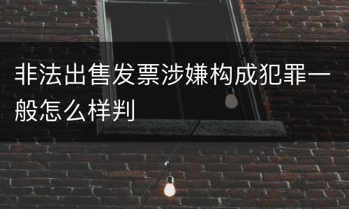 非法出售发票涉嫌构成犯罪一般怎么样判