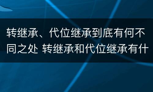 转继承、代位继承到底有何不同之处 转继承和代位继承有什么区别