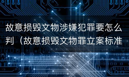 故意损毁文物涉嫌犯罪要怎么判（故意损毁文物罪立案标准）